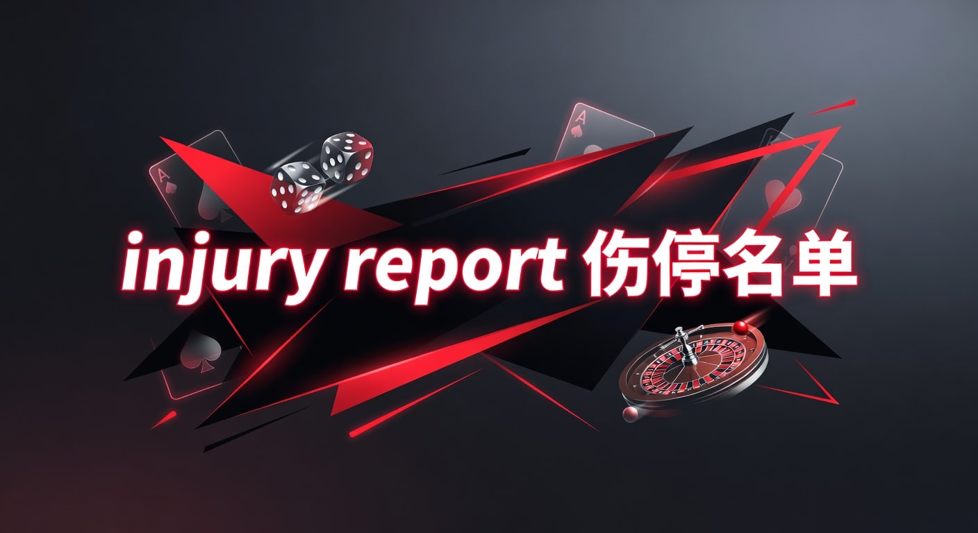 injury report 伤停名单：让球体育官网临场情报与赛前判断